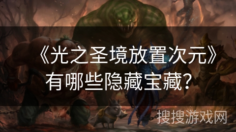 《光之圣境放置次元》有哪些隐藏宝藏? 《光之圣境放置次元》有哪些隐藏宝藏?