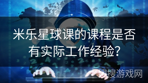 米乐星球课的课程是否有实际工作经验？