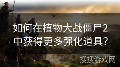 如何在植物大战僵尸2中获得更多强化道具？