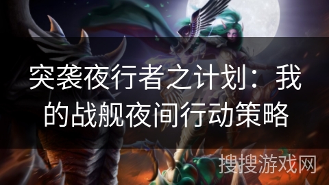突袭夜行者之计划：我的战舰夜间行动策略