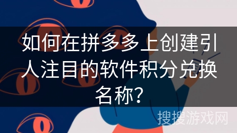 如何在拼多多上创建引人注目的软件积分兑换名称？