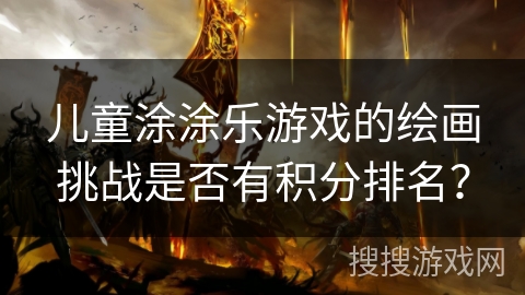 儿童涂涂乐游戏的绘画挑战是否有积分排名？