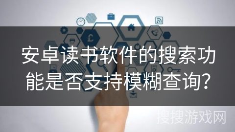 安卓读书软件的搜索功能是否支持模糊查询？