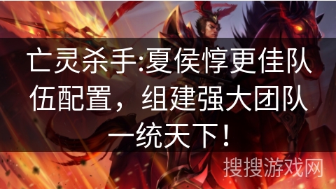 亡灵杀手:夏侯惇更佳队伍配置，组建强大团队一统天下！