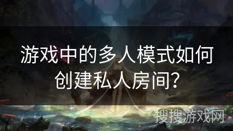 游戏中的多人模式如何创建私人房间？