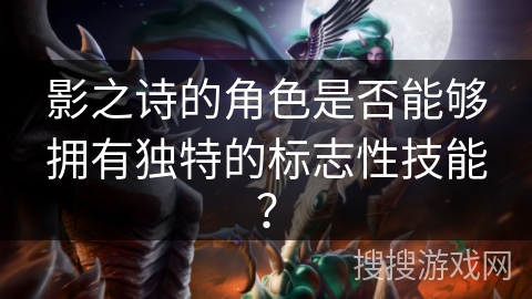 影之诗的角色是否能够拥有独特的标志性技能？