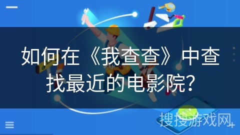 如何在《我查查》中查找最近的电影院？