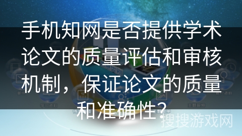 手机知网是否提供学术论文的质量评估和审核机制，保证论文的质量和准确性？