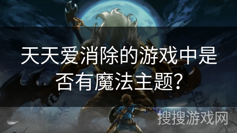 天天爱消除的游戏中是否有魔法主题？