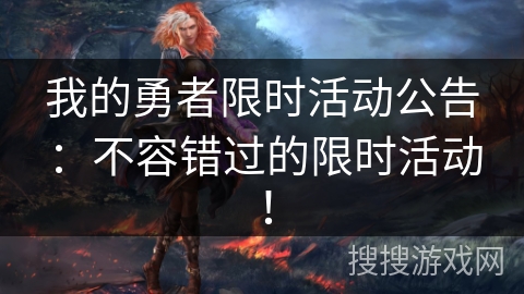 我的勇者限时活动公告：不容错过的限时活动！