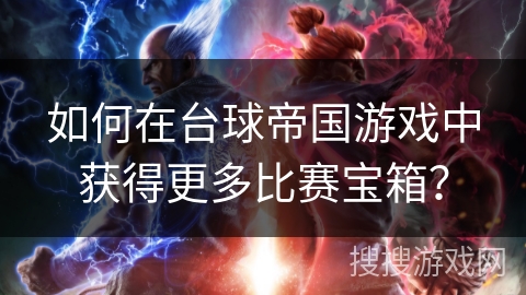 如何在台球帝国游戏中获得更多比赛宝箱？