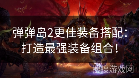 弹弹岛2更佳装备搭配：打造最强装备组合！