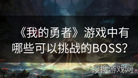 《我的勇者》游戏中有哪些可以挑战的BOSS？