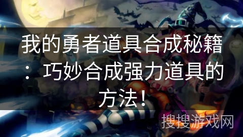 我的勇者道具合成秘籍：巧妙合成强力道具的方法！