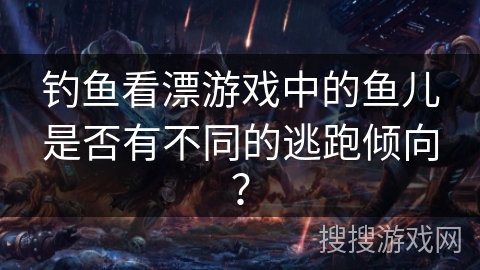 钓鱼看漂游戏中的鱼儿是否有不同的逃跑倾向？