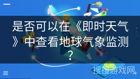 是否可以在《即时天气》中查看地球气象监测？