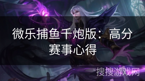 微乐捕鱼千炮版：高分赛事心得