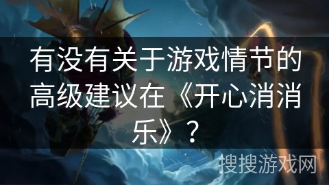 有没有关于游戏情节的高级建议在《开心消消乐》？