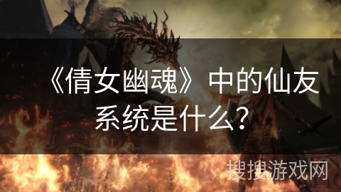 《倩女幽魂》中的仙友系统是什么？