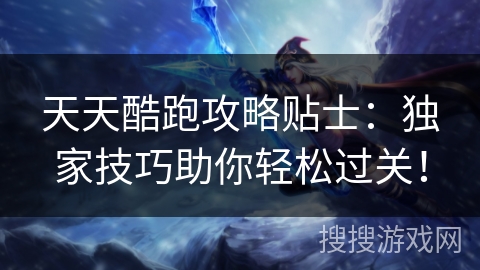 天天酷跑攻略贴士：独家技巧助你轻松过关！