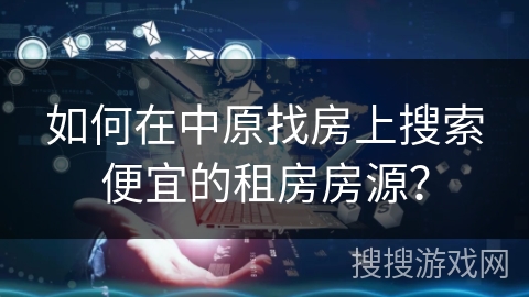 如何在中原找房上搜索便宜的租房房源？
