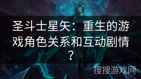 圣斗士星矢：重生的游戏角色关系和互动剧情？
