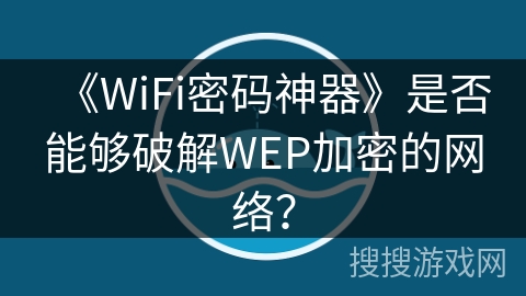 《WiFi密码神器》是否能够破解WEP加密的网络？