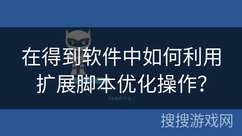 在得到软件中如何利用扩展脚本优化操作？