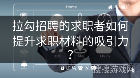 拉勾招聘的求职者如何提升求职材料的吸引力？