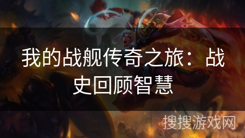 我的战舰传奇之旅：战史回顾智慧