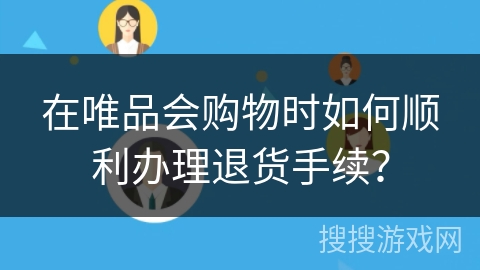 在唯品会购物时如何顺利办理退货手续？