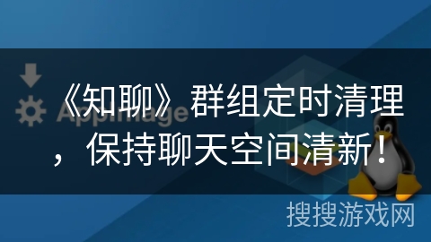 《知聊》群组定时清理，保持聊天空间清新！