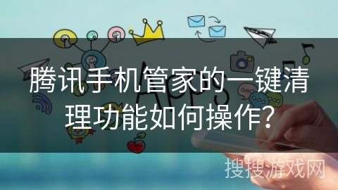 腾讯手机管家的一键清理功能如何操作？