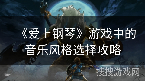 《爱上钢琴》游戏中的音乐风格选择攻略