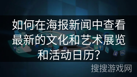 如何在海报新闻中查看最新的文化和艺术展览和活动日历？