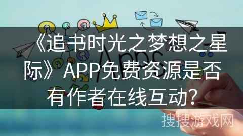 《追书时光之梦想之星际》APP免费资源是否有作者在线互动？