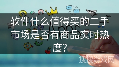软件什么值得买的二手市场是否有商品实时热度？