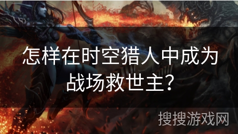 怎样在时空猎人中成为战场救世主？