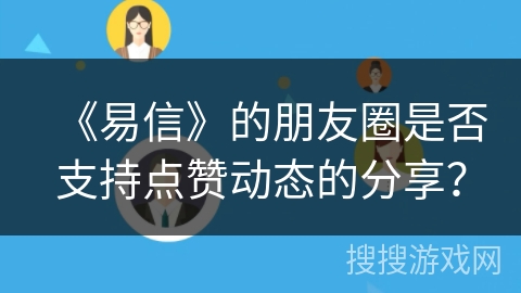 《易信》的朋友圈是否支持点赞动态的分享？