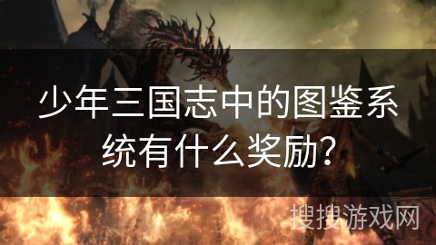少年三国志中的图鉴系统有什么奖励？