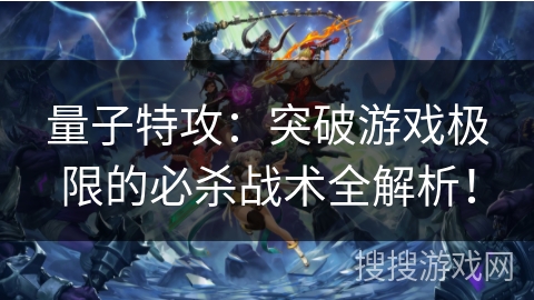 量子特攻：突破游戏极限的必杀战术全解析！