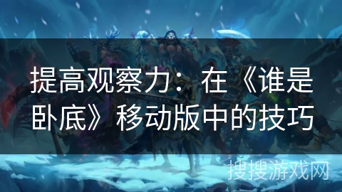 提高观察力：在《谁是卧底》移动版中的技巧