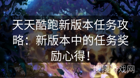 天天酷跑新版本任务攻略：新版本中的任务奖励心得！