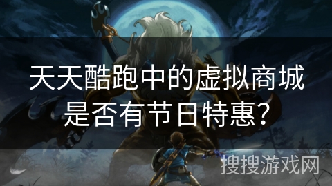 天天酷跑中的虚拟商城是否有节日特惠？