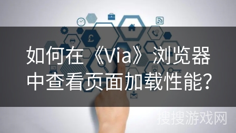 如何在《Via》浏览器中查看页面加载性能？