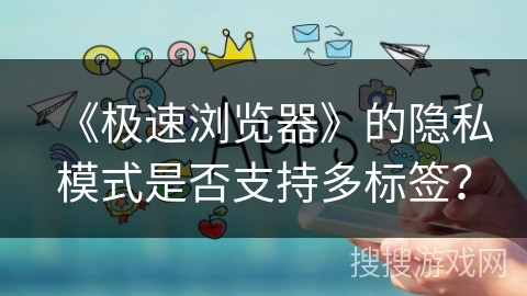 《极速浏览器》的隐私模式是否支持多标签？