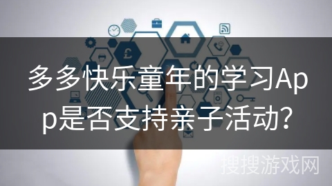 多多快乐童年的学习App是否支持亲子活动？