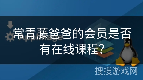 常青藤爸爸的会员是否有在线课程？