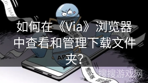 如何在《Via》浏览器中查看和管理下载文件夹？