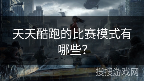 天天酷跑的比赛模式有哪些？